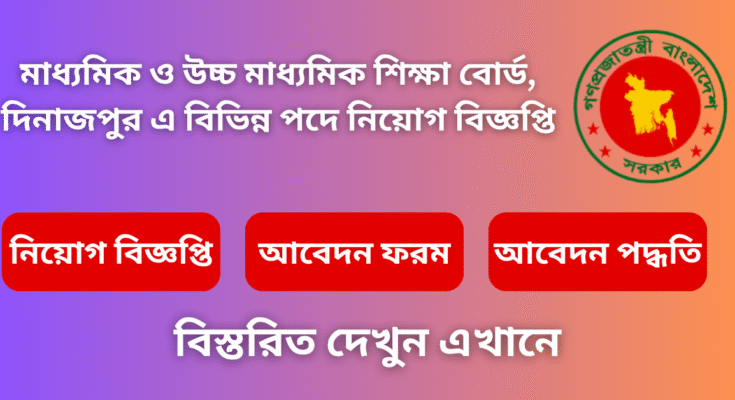 মাধ্যমিক ও উচ্চ মাধ্যমিক শিক্ষা বোর্ড, দিনাজপুর এ বিভিন্ন পদে নিয়োগ বিজ্ঞপ্তি